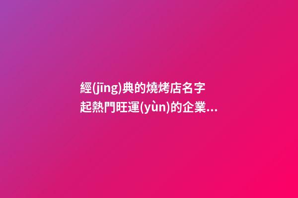 經(jīng)典的燒烤店名字 起熱門旺運(yùn)的企業(yè)名字-名學(xué)網(wǎng)-第1張-公司起名-玄機(jī)派